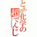 とある化学の超でんじろう（ちょうでんじろう）