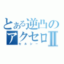 とある逆凸のアクセロリータⅡ（セルシー）