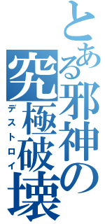 とある邪神の究極破壊（デストロイ）