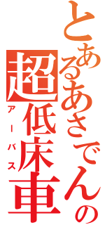 とあるあさでんの超低床車（アーバス）