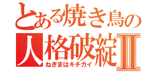 とある焼き鳥の人格破綻Ⅱ（ねぎまはキチガイ）