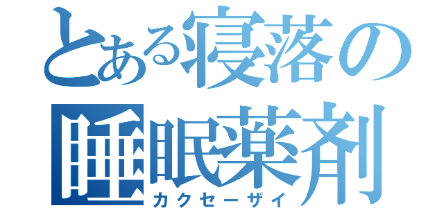 とある寝落の睡眠薬剤（カクセーザイ）