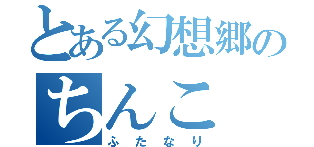 とある幻想郷のちんこ（ふたなり）