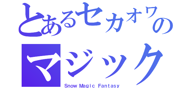 とあるセカオワのマジック（Ｓｎｏｗ Ｍａｇｉｃ Ｆａｎｔａｓｙ）