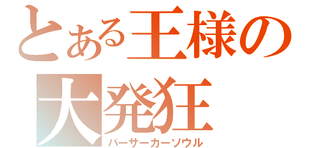 とある王様の大発狂（バーサーカーソウル）