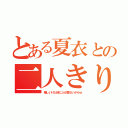 とある夏衣との二人きり（嬉しいけど他に人が居ないからｗ）