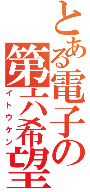 とある電子の第六希望（イトウケン）