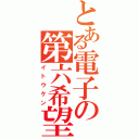 とある電子の第六希望（イトウケン）