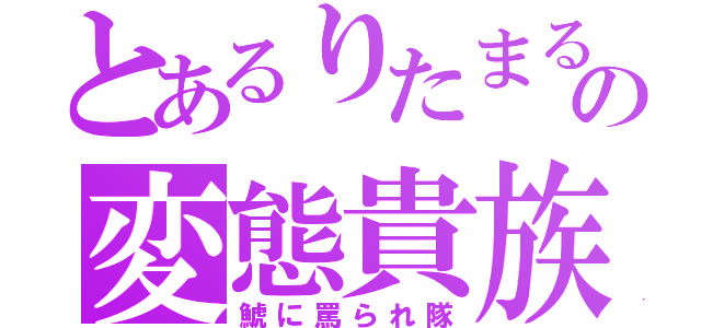 とあるりたまるの変態貴族（鯱に罵られ隊）