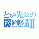 とある先公の松岡修造Ⅱ（まつおかみきひさ）