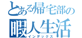 とある帰宅部の暇人生活（インデックス）