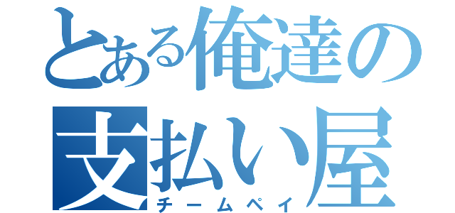 とある俺達の支払い屋（チームペイ）