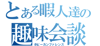 とある暇人達の趣味会談（ホビーカンファレンス）