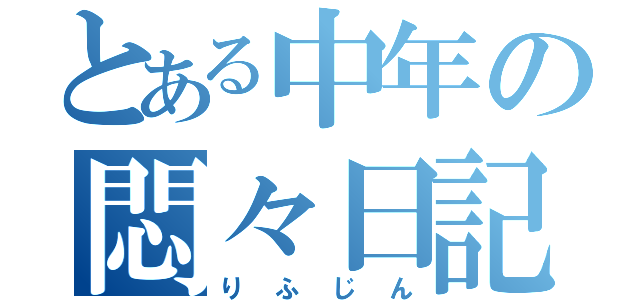 とある中年の悶々日記（りふじん）