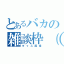 とあるバカの雑談枠（笑）（キャス配信）