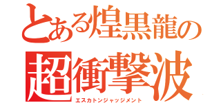 とある煌黒龍の超衝撃波（エスカトンジャッジメント）