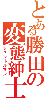 とある勝田の変態紳士（ジェントルマン）