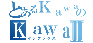 とあるＫａｗａｉｉのＫａｗａｉｉⅡ（インデックス）