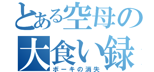 とある空母の大食い録（ボーキの消失）