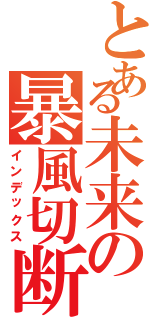 とある未来の暴風切断★（インデックス）