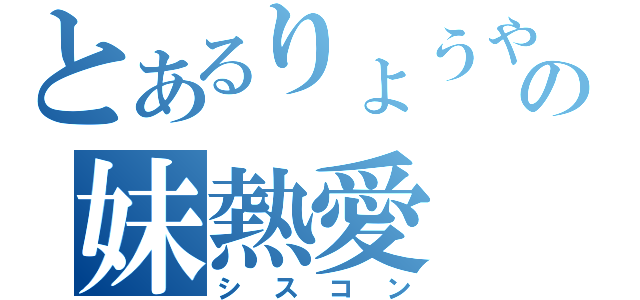 とあるりょうやの妹熱愛（シスコン）