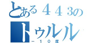 とある４４３のトゥルルルルルル（－１０度）