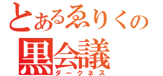 とあるゑりくの黒会議（ダークネス）