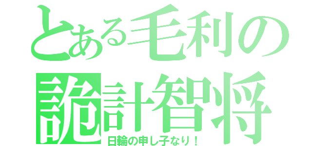 とある毛利の詭計智将（日輪の申し子なり！）