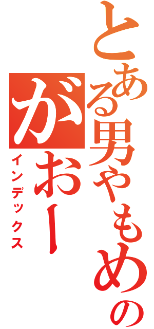 とある男やもめのがおー（インデックス）