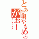 とある男やもめのがおー（インデックス）