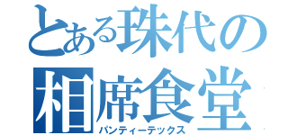 とある珠代の相席食堂（パンティーテックス）