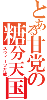 とある甘党の糖分天国（スウィーツ万歳）