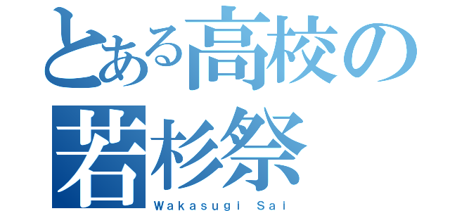 とある高校の若杉祭（Ｗａｋａｓｕｇｉ Ｓａｉ）