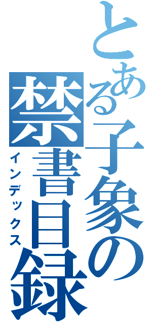 とある子象の禁書目録（インデックス）