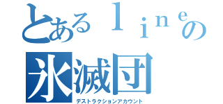 とあるｌｉｎｅの氷滅団（デストラクションアカウント）