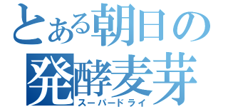 とある朝日の発酵麦芽酒（スーパードライ）