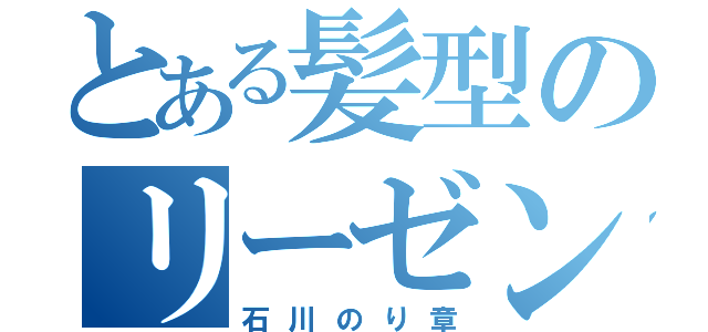 とある髪型のリーゼント（石川のり章）