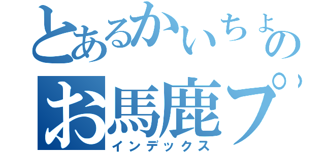 とあるかいちょのお馬鹿プレイ（インデックス）