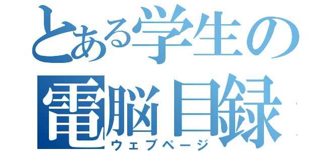 とある学生の電脳目録（ウェブページ）