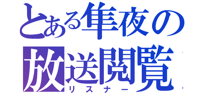 とある隼夜の放送閲覧（リスナー）