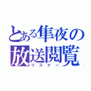 とある隼夜の放送閲覧（リスナー）