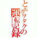 とあるヲタクの運転記録（ドライブメモリー）