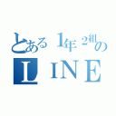 とある１年２組のＬＩＮＥ（）