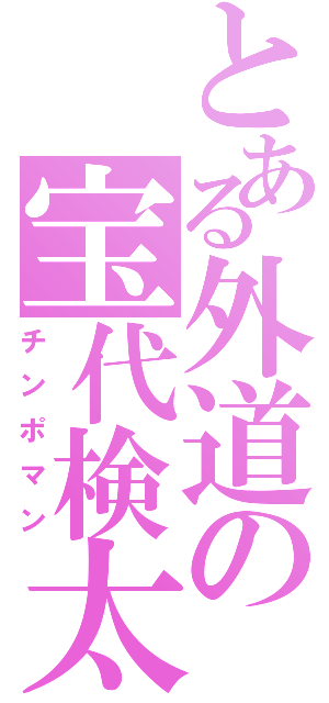 とある外道の宝代検太（チンポマン）