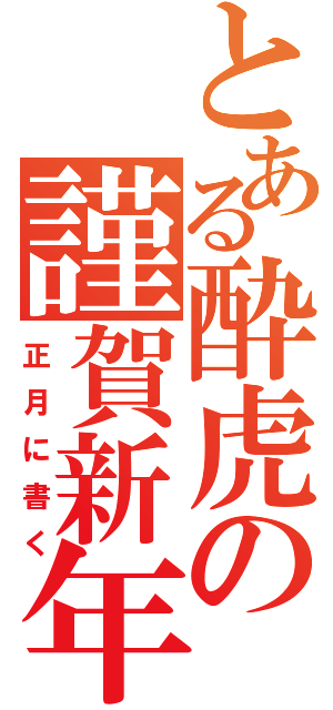 とある酔虎の謹賀新年（正月に書く）