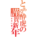 とある酔虎の謹賀新年（正月に書く）