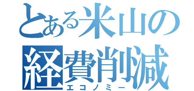 とある米山の経費削減（エコノミー）