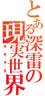 とある深雷の現実世界（キモヲタ）