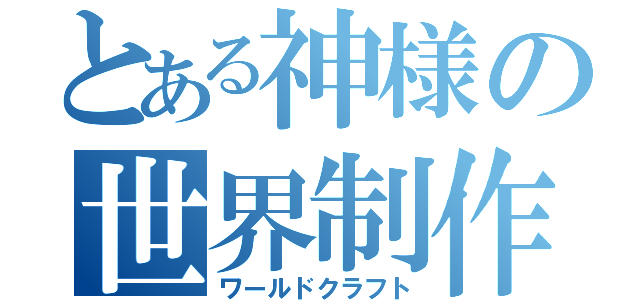 とある神様の世界制作（ワールドクラフト）