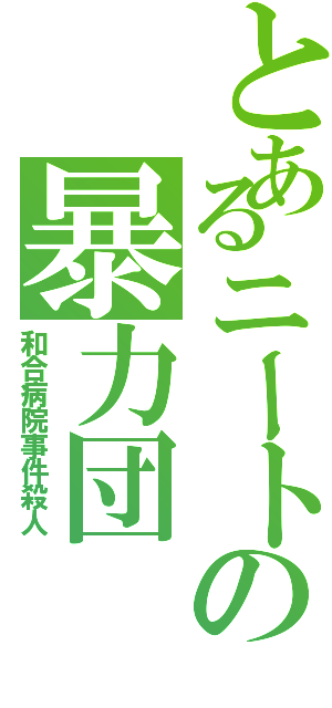 とあるニートの暴力団（和合病院事件殺人）